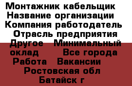 Монтажник-кабельщик › Название организации ­ Компания-работодатель › Отрасль предприятия ­ Другое › Минимальный оклад ­ 1 - Все города Работа » Вакансии   . Ростовская обл.,Батайск г.